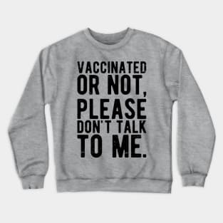 vaccinated or not, please don't talk to me. Funny Pro Vaccine Crewneck Sweatshirt